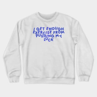 I Get Enough Exercise From Pushing My Luck Blue Crewneck Sweatshirt